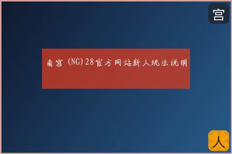 南宫 (NG)28官方网站新人玩法说明