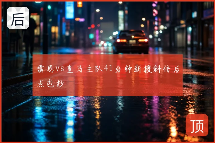 雷恩vs皇马主队41分钟新援斜传后点包抄