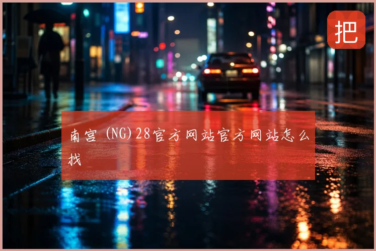 南宫 (NG)28官方网站官方网站怎么找
