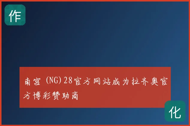 南宫 (NG)28官方网站成为拉齐奥官方博彩赞助商