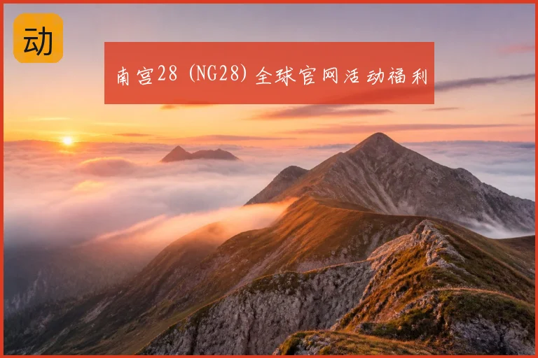 南宫28 (NG28)全球官网活动福利