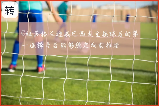C组苏格兰迎战巴西麦金接球后的第一选择是否能够稳定向前推进
