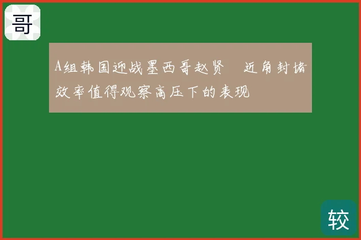 A组韩国迎战墨西哥赵贤祐近角封堵效率值得观察高压下的表现