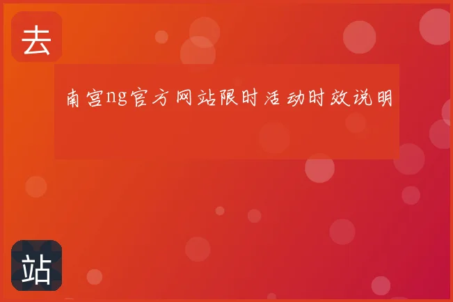 南宫ng官方网站限时活动时效说明